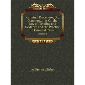 

Книга Criminal Procedure; Or, Commentaries On the Law of Pleading and Evidence and the Practice in Criminal Cases Volume 1