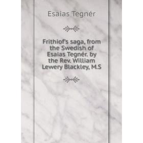 

Книга Frithiof's saga, from the Swedish of Esaias Tegnér. by the Rev. William Lewery Blackley, M.S