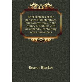 

Книга Brief sketches of the parishes of Booterstown and Donnybrook, in the county of Dublin: with an appendix, containing notes and annals