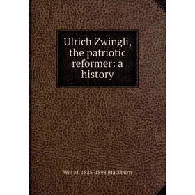 

Книга Ulrich Zwingli, the patriotic reformer: a history