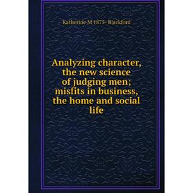 

Книга Analyzing character, the new science of judging men; misfits in business, the home and social life