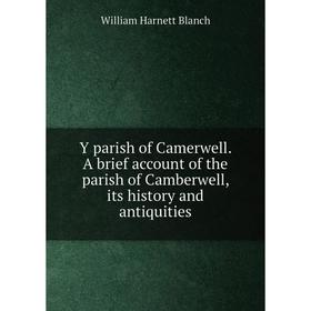 

Книга Y parish of Camerwell. A brief account of the parish of Camberwell, its history and antiquities