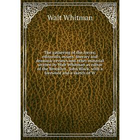 

Книга The gathering of the forces; editorials, essays, literary and dramatic reviews and other material written by Walt Whitman as editor of the Brook