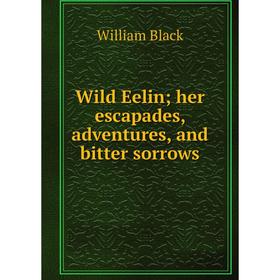 

Книга Wild Eelin; her escapades, adventures, and bitter sorrows