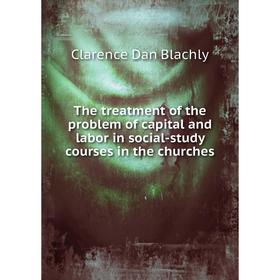 

Книга The treatment of the problem of capital and labor in social-study courses in the churches