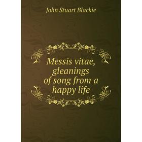 

Книга Messis vitae, gleanings of song from a happy life