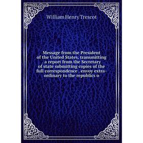 

Книга Message from the President of the United States, transmitting a report from the Secretary of state submitting copies of the full correspondence