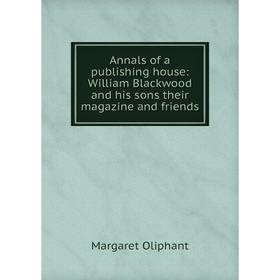 

Книга Annals of a publishing house: William Blackwood and his sons their magazine and friends