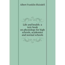 

Книга Life and health: a text-book on physiology for high schools, academies and normal schools
