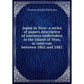 

Книга Japan in Yezo: a series of papers descriptive of journeys undertaken in the Island of Yezo, at intervals between 1862 and 1882
