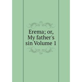 

Книга Erema; or, My father's sin Volume 1