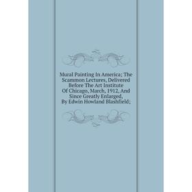 

Книга Mural Painting In America; The Scammon Lectures, Delivered Before The Art Institute Of Chicago, March, 1912, And Since Greatly Enlarged, By Edwi