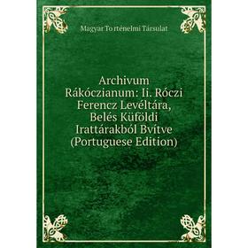 

Книга Archivum Rákóczianum: Ii. Róczi Ferencz Levéltára, Belés Küföldi Irattárakból Bvítve (Portuguese Edition)