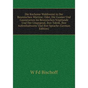 

Книга Die Kocheme Waldiwerei in Der Reussischen Märtine; Oder, Die Gauner Und Gaunerarten Im Reussischen Voigtlande Und Der Umgegend