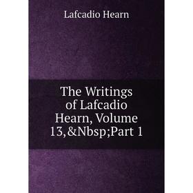 

Книга The Writings of Lafcadio Hearn, Volume 13,&Nbsp; Part 1