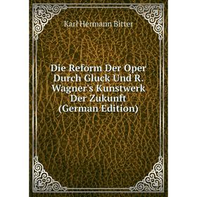 

Книга Die Reform Der Oper Durch Gluck Und R. Wagner's Kunstwerk Der Zukunft (German Edition)