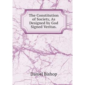 

Книга The Constitution of Society, As Designed by God Signed Veritas.