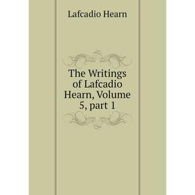 

Книга The Writings of Lafcadio Hearn, Volume 5, part 1