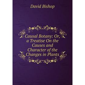 

Книга Causal Botany: Or, a Treatise On the Causes and Character of the Changes in Plants