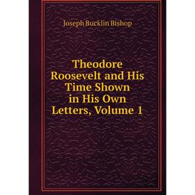 

Книга Theodore Roosevelt and His Time Shown in His Own Letters, Volume 1