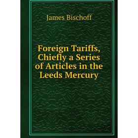

Книга Foreign Tariffs, Chiefly a Series of Articles in the Leeds Mercury