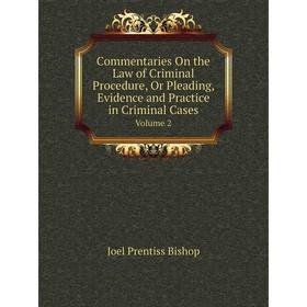 

Книга Commentaries On the Law of Criminal Procedure, Or Pleading, Evidence and Practice in Criminal Cases Volume 2