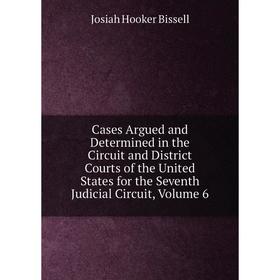 

Книга Cases Argued and Determined in the Circuit and District Courts of the United States for the Seventh Judicial Circuit, Volume 6