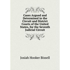 

Книга Cases Argued and Determined in the Circuit and District Courts of the United States, for the Seventh Judicial Circuit