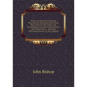 

Книга Notice of Anthony Stradivari, Preceded by Historical and Critical Reseaches On the Origin and Transformations of Bow Instruments, and Followed