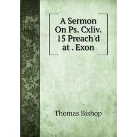 

Книга A Sermon On Ps. Cxliv. 15 Preach'd at. Exon