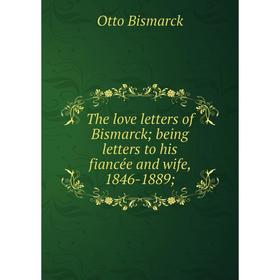 

Книга The love letters of Bismarck; being letters to his fiancée and wife, 1846-1889