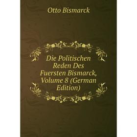 

Книга Die Politischen Reden Des Fuersten Bismarck, Volume 8 (German Edition)