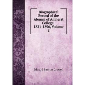 

Книга Biographical Record of the Alumni of Amherst College. 1821-1896, Volume 2