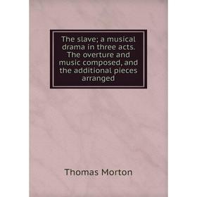 

Книга The slave; a musical drama in three acts. The overture and music composed, and the additional pieces arranged