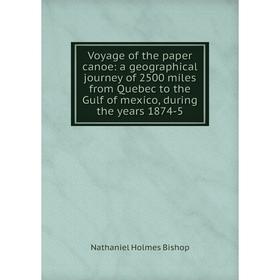 

Книга Voyage of the paper canoe: a geographical journey of 2500 miles from Quebec to the Gulf of mexico, during the years 1874-5
