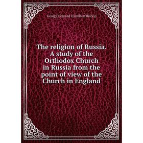 

Книга The religion of Russia. A study of the Orthodox Church in Russia from the point of view of the Church in England