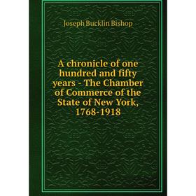 

Книга A chronicle of one hundred and fifty years - The Chamber of Commerce of the State of New York, 1768-1918