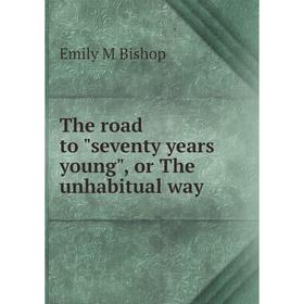 

Книга The road to seventy years young, or The unhabitual way