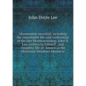 

Книга Mormonism unveiled: Including the remarkable life and confessions of the late Mormon bishop, John D Lee, written by himself