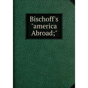 

Книга Bischoff's america Abroad