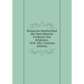 

Книга Bismarcks Briefwechsel Mit Dem Minister Freiherrn Von Schleinitz, 1858-1861 (German Edition)