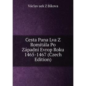 

Книга Cesta Pana Lva Z Romitála Po Západní Evrop Roku 1465-1467 (Czech Edition)