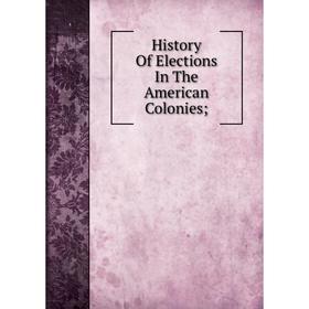 

Книга History Of Elections In The American Colonies