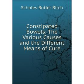 

Книга Constipated Bowels: The Various Causes and the Different Means of Cure