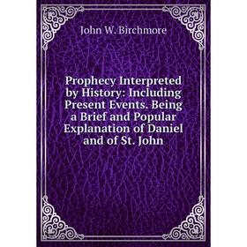 

Книга Prophecy Interpreted by History: Including Present Events. Being a Brief and Popular Explanation of Daniel and of St. John
