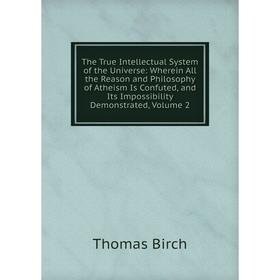 

Книга The True Intellectual System of the Universe: Wherein All the Reason and Philosophy of Atheism Is Confuted, and Its Impossibility Demonstrated
