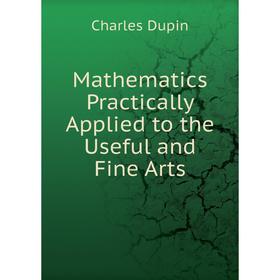 

Книга Mathematics Practically Applied to the Useful and Fine Arts