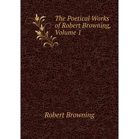 

Книга The Poetical Works of Robert Browning, Volume 1