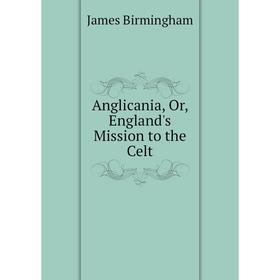 

Книга Anglicania, Or, England's Mission to the Celt