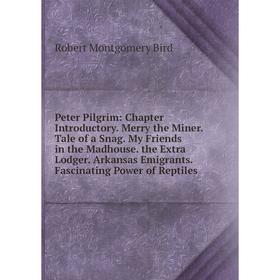 

Книга Peter Pilgrim: Chapter Introductory. Merry the Miner. Tale of a Snag. My Friends in the Madhouse. the Extra Lodger. Arkansas Emigrants. Fascinat